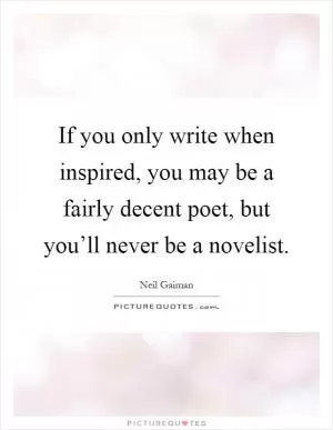 If you only write when inspired, you may be a fairly decent poet, but you’ll never be a novelist Picture Quote #1