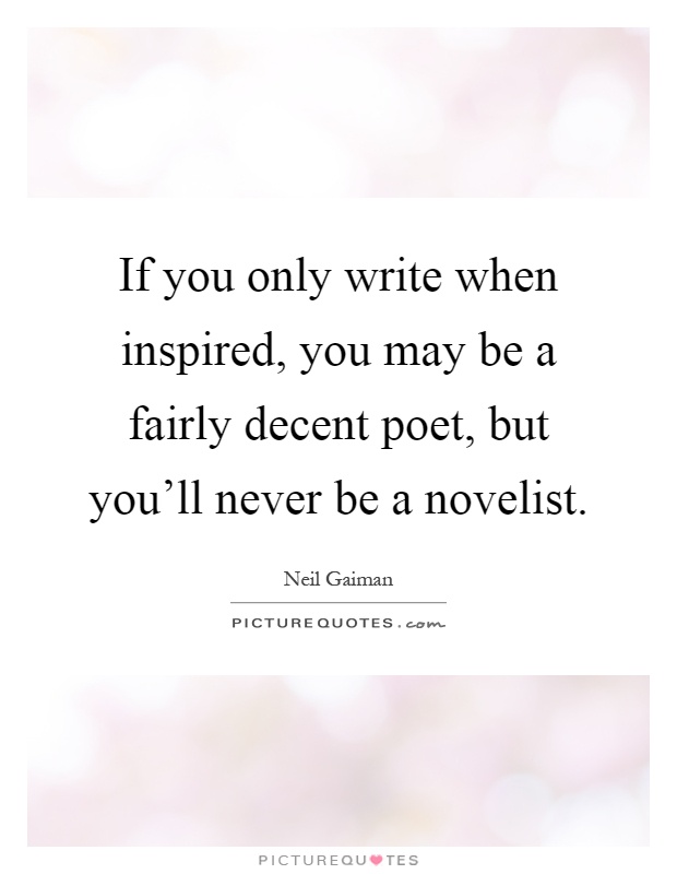 If you only write when inspired, you may be a fairly decent poet, but you'll never be a novelist Picture Quote #1