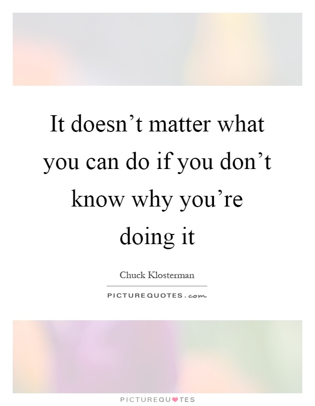 It doesn't matter what you can do if you don't know why you're doing it Picture Quote #1
