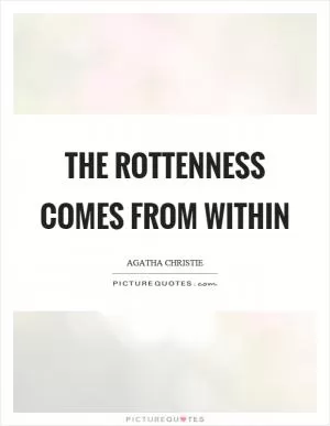 The rottenness comes from within Picture Quote #1