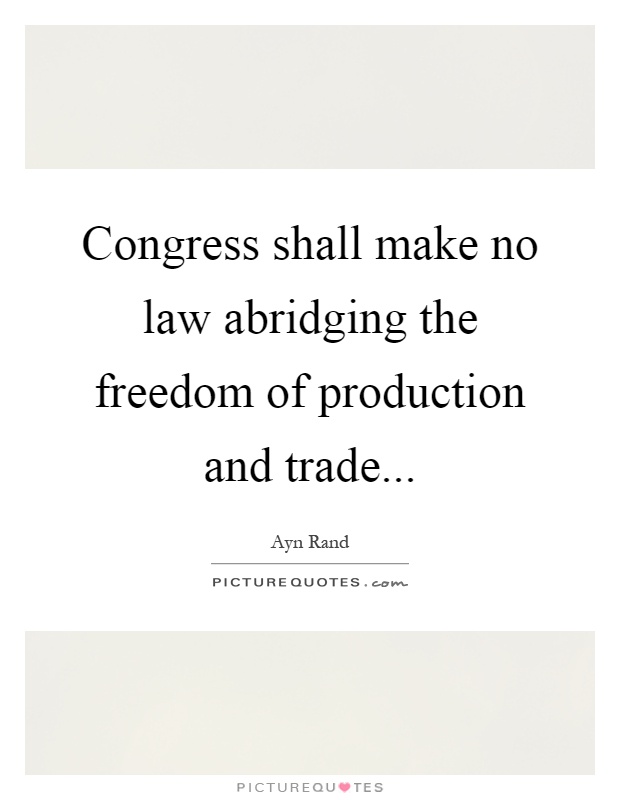 Congress shall make no law abridging the freedom of production and trade Picture Quote #1
