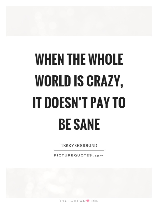 When the whole world is crazy, it doesn't pay to be sane Picture Quote #1