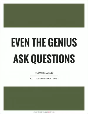 Even the genius ask questions Picture Quote #1