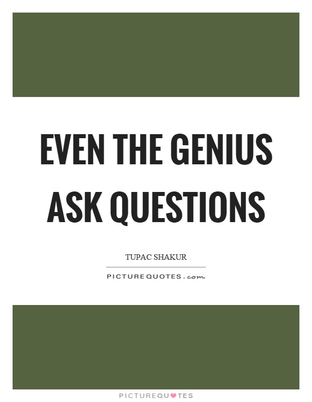 Even the genius ask questions Picture Quote #1