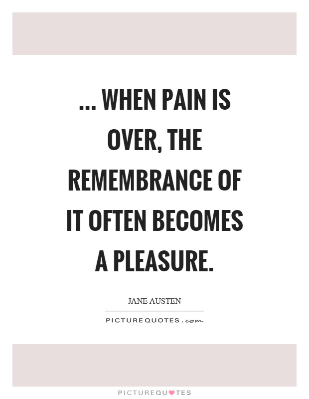 ... when pain is over, the remembrance of it often becomes a pleasure Picture Quote #1