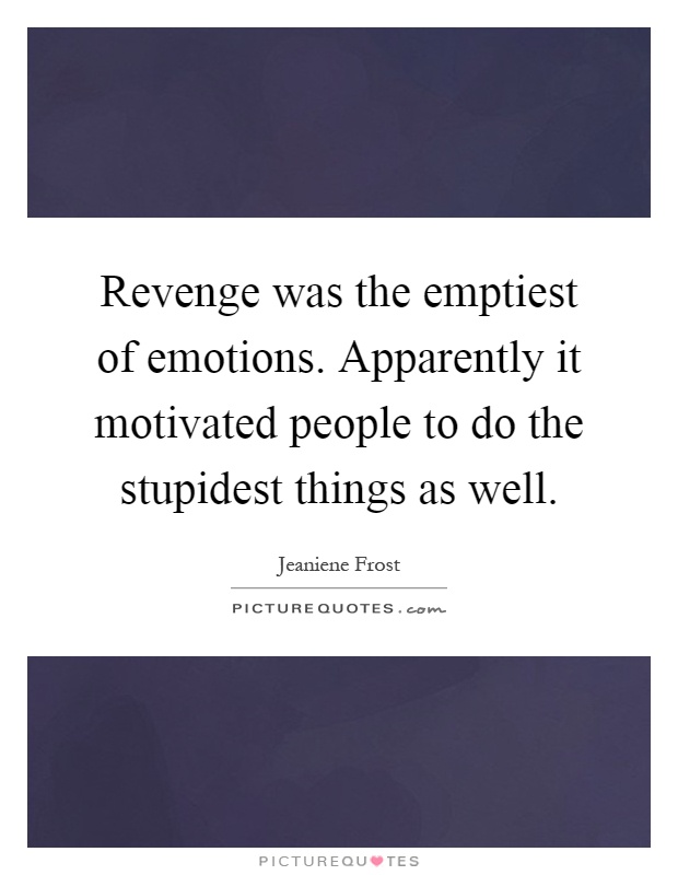 Revenge was the emptiest of emotions. Apparently it motivated people to do the stupidest things as well Picture Quote #1