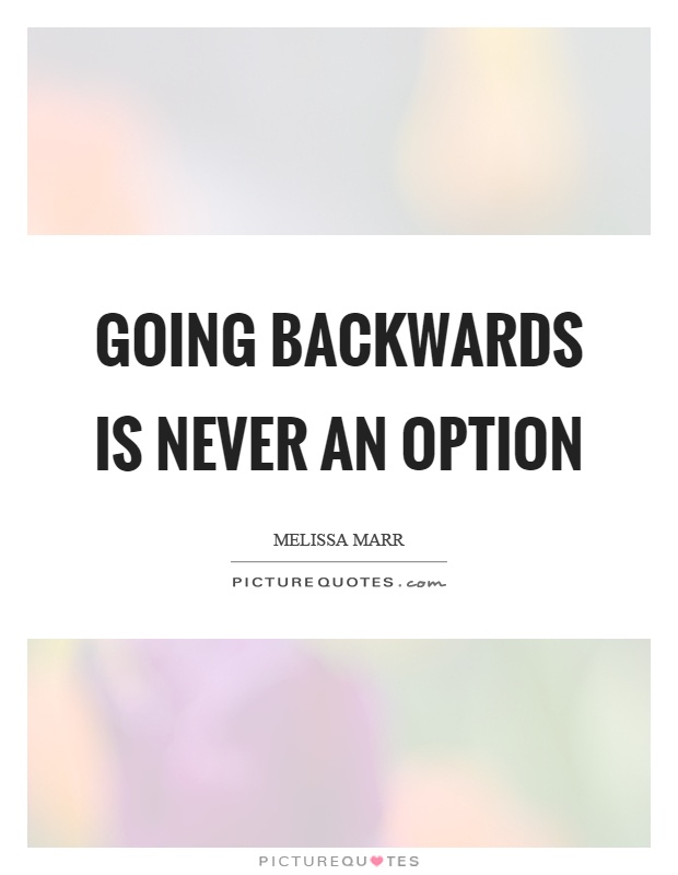 Going backwards is never an option Picture Quote #1