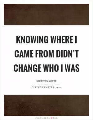 Knowing where I came from didn’t change who I was Picture Quote #1