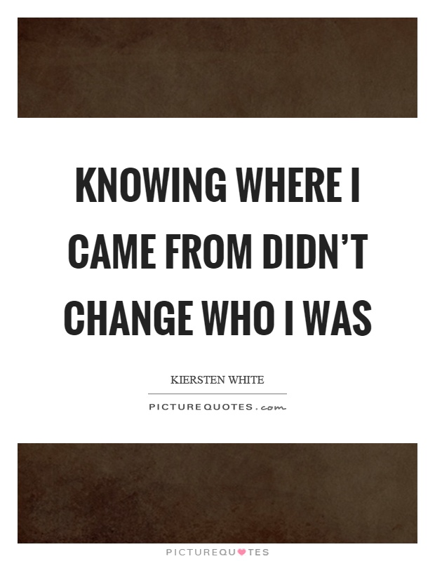 Knowing where I came from didn't change who I was Picture Quote #1