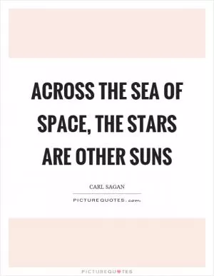Across the sea of space, the stars are other suns Picture Quote #1