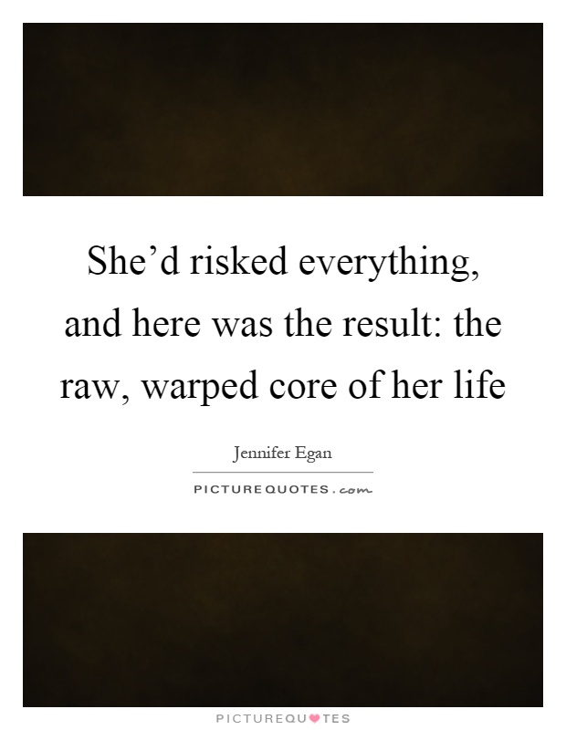 She'd risked everything, and here was the result: the raw, warped core of her life Picture Quote #1
