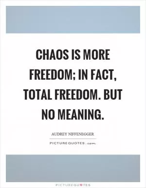 Chaos is more freedom; in fact, total freedom. But no meaning Picture Quote #1