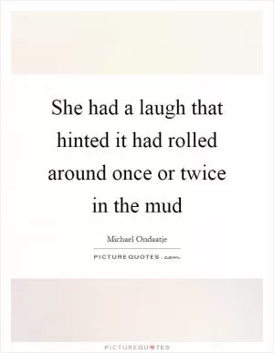 She had a laugh that hinted it had rolled around once or twice in the mud Picture Quote #1