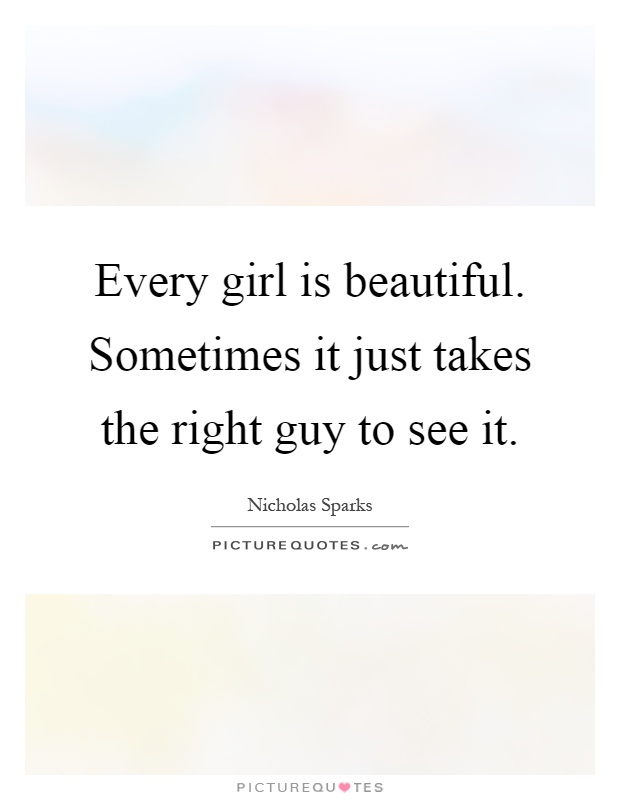 Every girl is beautiful. Sometimes it just takes the right guy to see it Picture Quote #1
