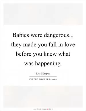 Babies were dangerous... they made you fall in love before you knew what was happening Picture Quote #1