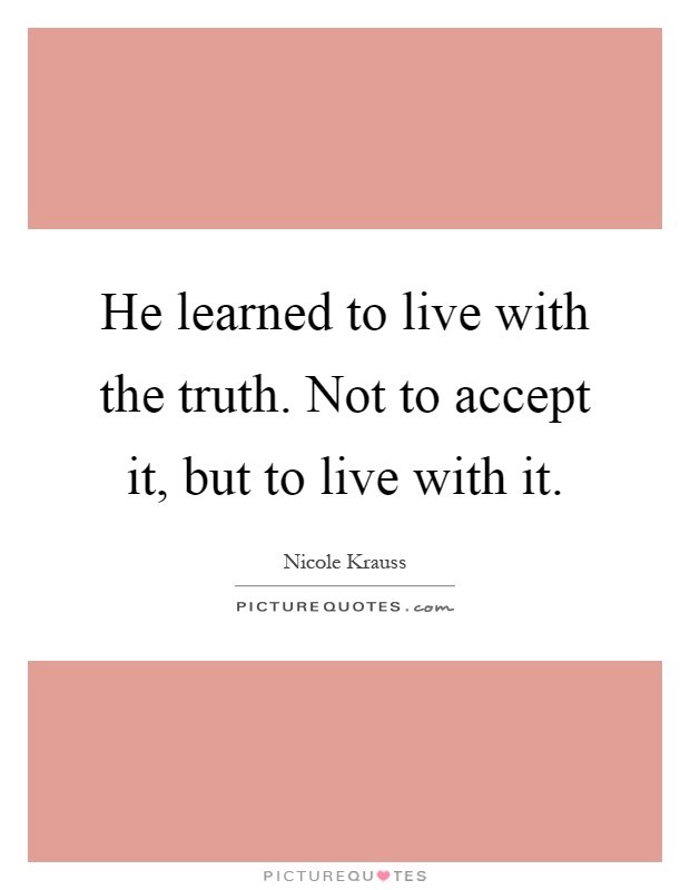 He learned to live with the truth. Not to accept it, but to live with it Picture Quote #1