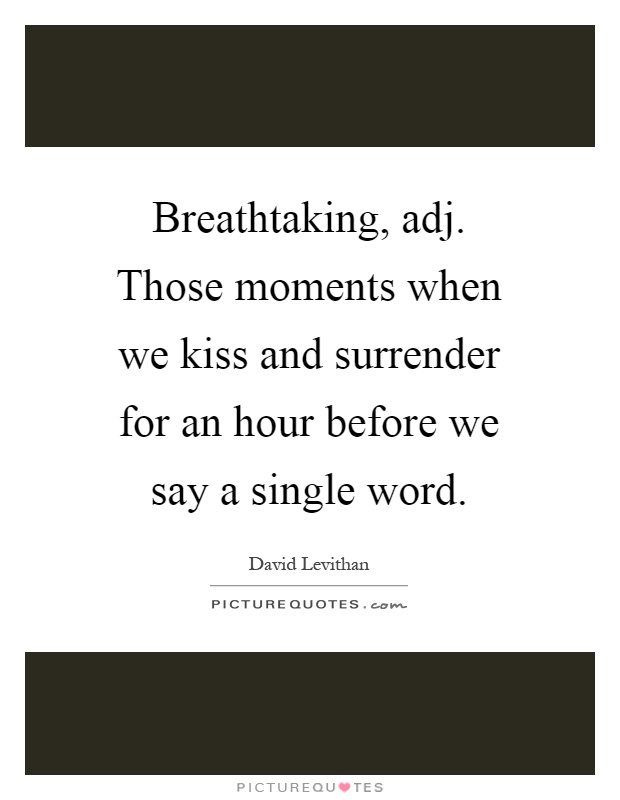 Breathtaking, adj. Those moments when we kiss and surrender for an hour before we say a single word Picture Quote #1