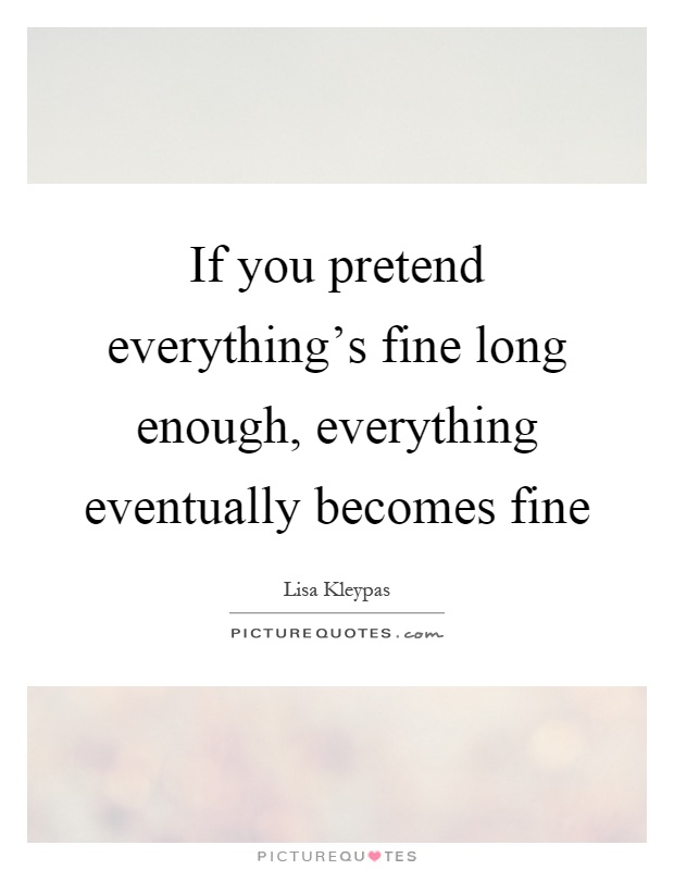 If you pretend everything's fine long enough, everything eventually becomes fine Picture Quote #1