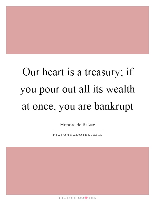 Our heart is a treasury; if you pour out all its wealth at once, you are bankrupt Picture Quote #1