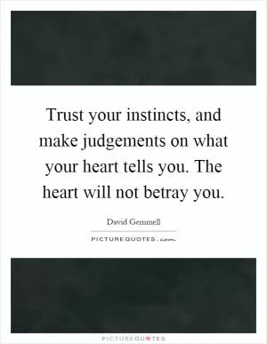 Trust your instincts, and make judgements on what your heart tells you. The heart will not betray you Picture Quote #1