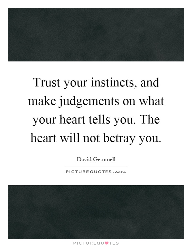 Trust your instincts, and make judgements on what your heart tells you. The heart will not betray you Picture Quote #1