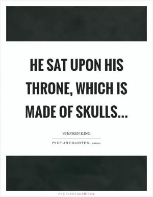 He sat upon his throne, which is made of skulls Picture Quote #1