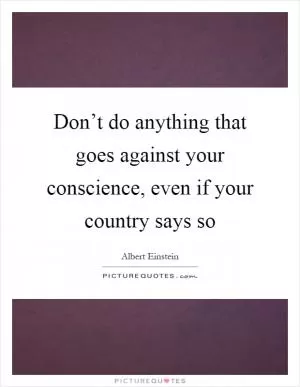 Don’t do anything that goes against your conscience, even if your country says so Picture Quote #1