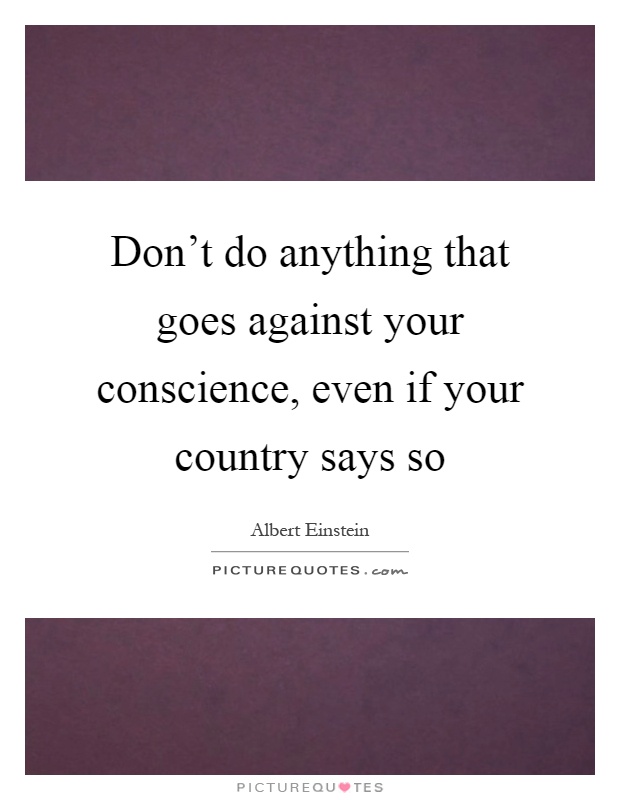 Don't do anything that goes against your conscience, even if your country says so Picture Quote #1