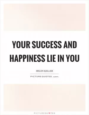 Your success and happiness lie in you Picture Quote #1