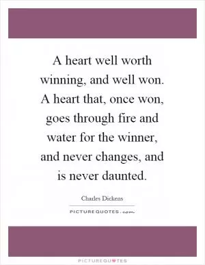 A heart well worth winning, and well won. A heart that, once won, goes through fire and water for the winner, and never changes, and is never daunted Picture Quote #1