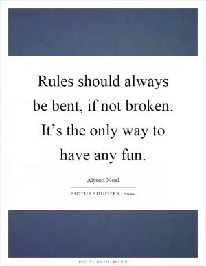 Rules should always be bent, if not broken. It’s the only way to have any fun Picture Quote #1