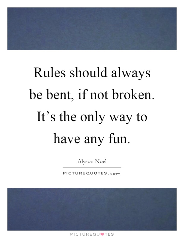 Rules should always be bent, if not broken. It's the only way to have any fun Picture Quote #1