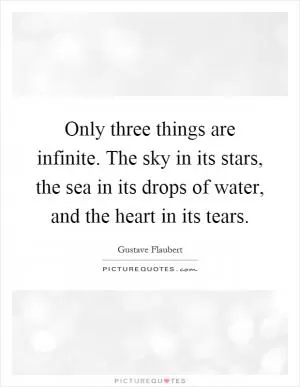 Only three things are infinite. The sky in its stars, the sea in its drops of water, and the heart in its tears Picture Quote #1