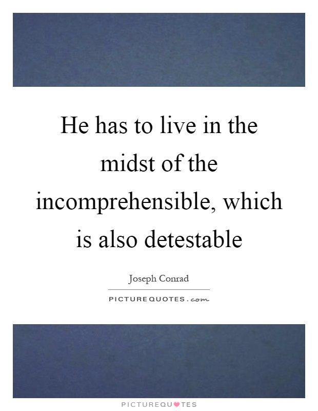 He has to live in the midst of the incomprehensible, which is also detestable Picture Quote #1