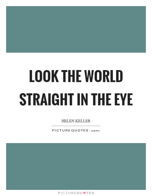 Look the world straight in the eye Picture Quote #1