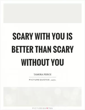 Scary with you is better than scary without you Picture Quote #1