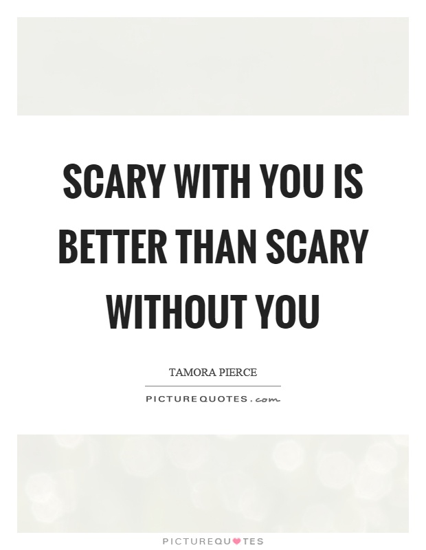 Scary with you is better than scary without you Picture Quote #1
