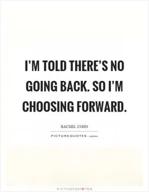 I’m told there’s no going back. So I’m choosing forward Picture Quote #1