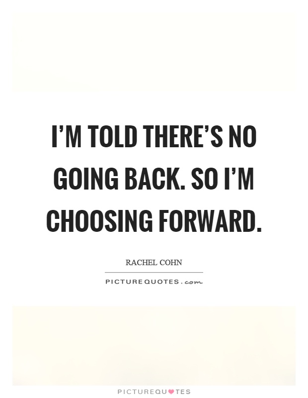 I'm told there's no going back. So I'm choosing forward Picture Quote #1