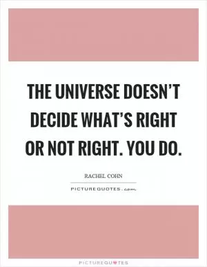 The universe doesn’t decide what’s right or not right. You do Picture Quote #1