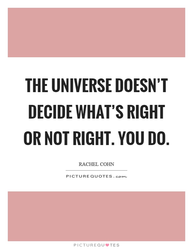 The universe doesn't decide what's right or not right. You do Picture Quote #1