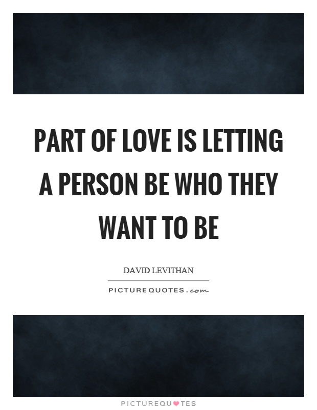 Part of love is letting a person be who they want to be Picture Quote #1