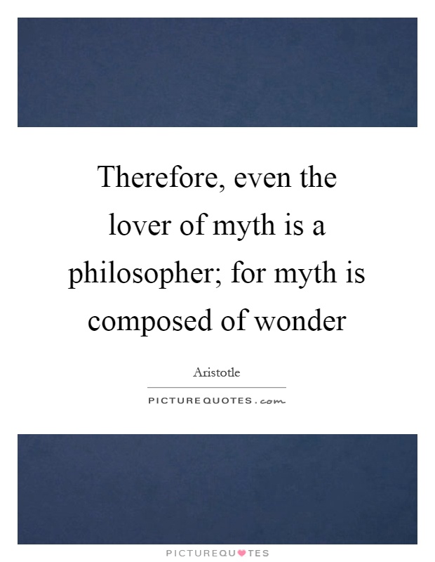 Therefore, even the lover of myth is a philosopher; for myth is composed of wonder Picture Quote #1