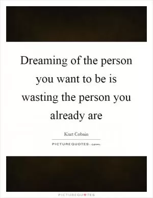 Dreaming of the person you want to be is wasting the person you already are Picture Quote #1