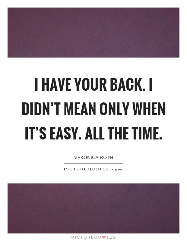 I have your back. I didn't mean only when it's easy. All the time Picture Quote #1