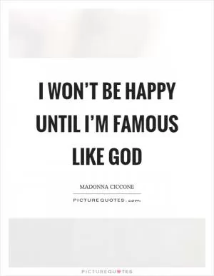 I won’t be happy until I’m famous like God Picture Quote #1
