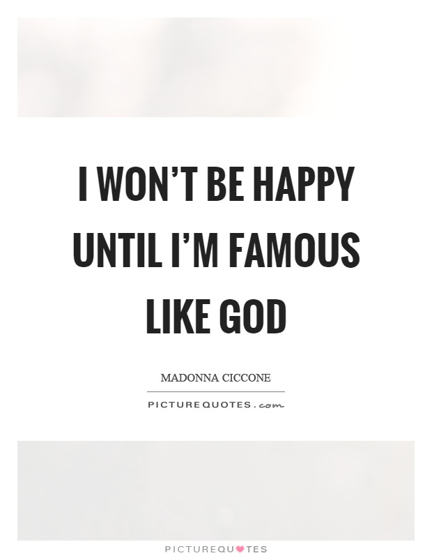 I won't be happy until I'm famous like God Picture Quote #1