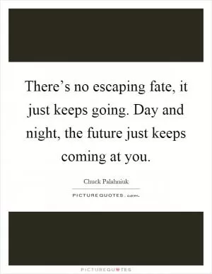 There’s no escaping fate, it just keeps going. Day and night, the future just keeps coming at you Picture Quote #1