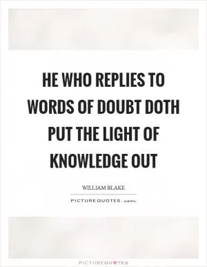 He who replies to words of doubt doth put the light of knowledge out Picture Quote #1