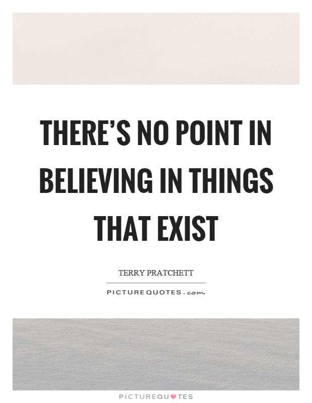 There's no point in believing in things that exist Picture Quote #1